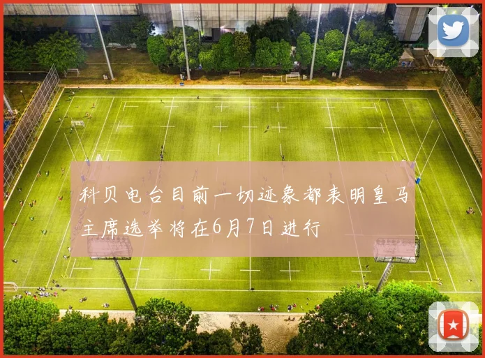 科贝电台目前一切迹象都表明皇马主席选举将在6月7日进行