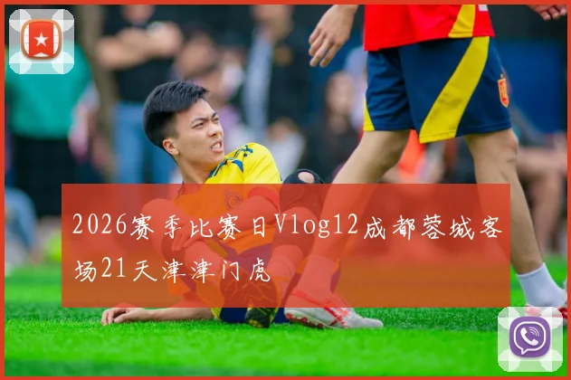 2026赛季比赛日Vlog12成都蓉城客场21天津津门虎